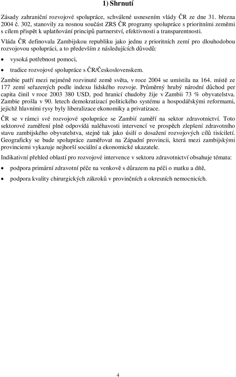 Vláda R definovala Zambijskou republiku jako jednu z prioritních zemí pro dlouhodobou rozvojovou spolupráci, a to pedevším z následujících d vod : vysoká potebnost pomoci, tradice rozvojové