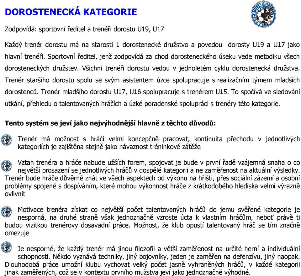 Trenér staršího dorostu spolu se svým asistentem úzce spolupracuje s realizačním týmem mladších dorostenců. Trenér mladšího dorostu U17, U16 spolupracuje s trenérem U15.