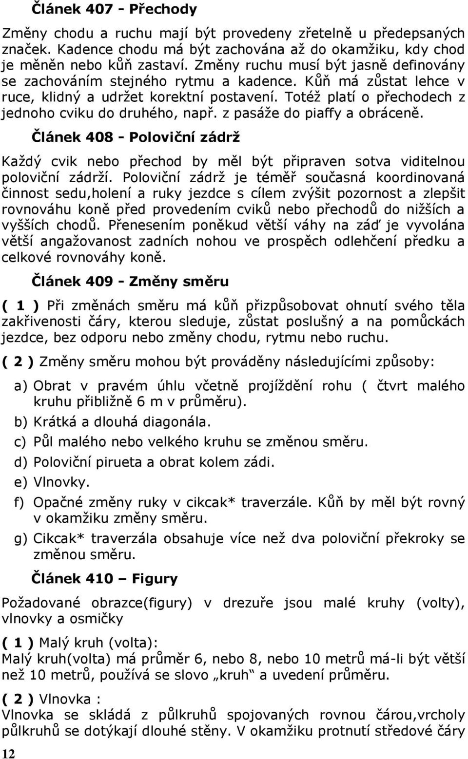 z pasáže do piaffy a obráceně. Článek 408 - Poloviční zádrž Každý cvik nebo přechod by měl být připraven sotva viditelnou poloviční zádrží.