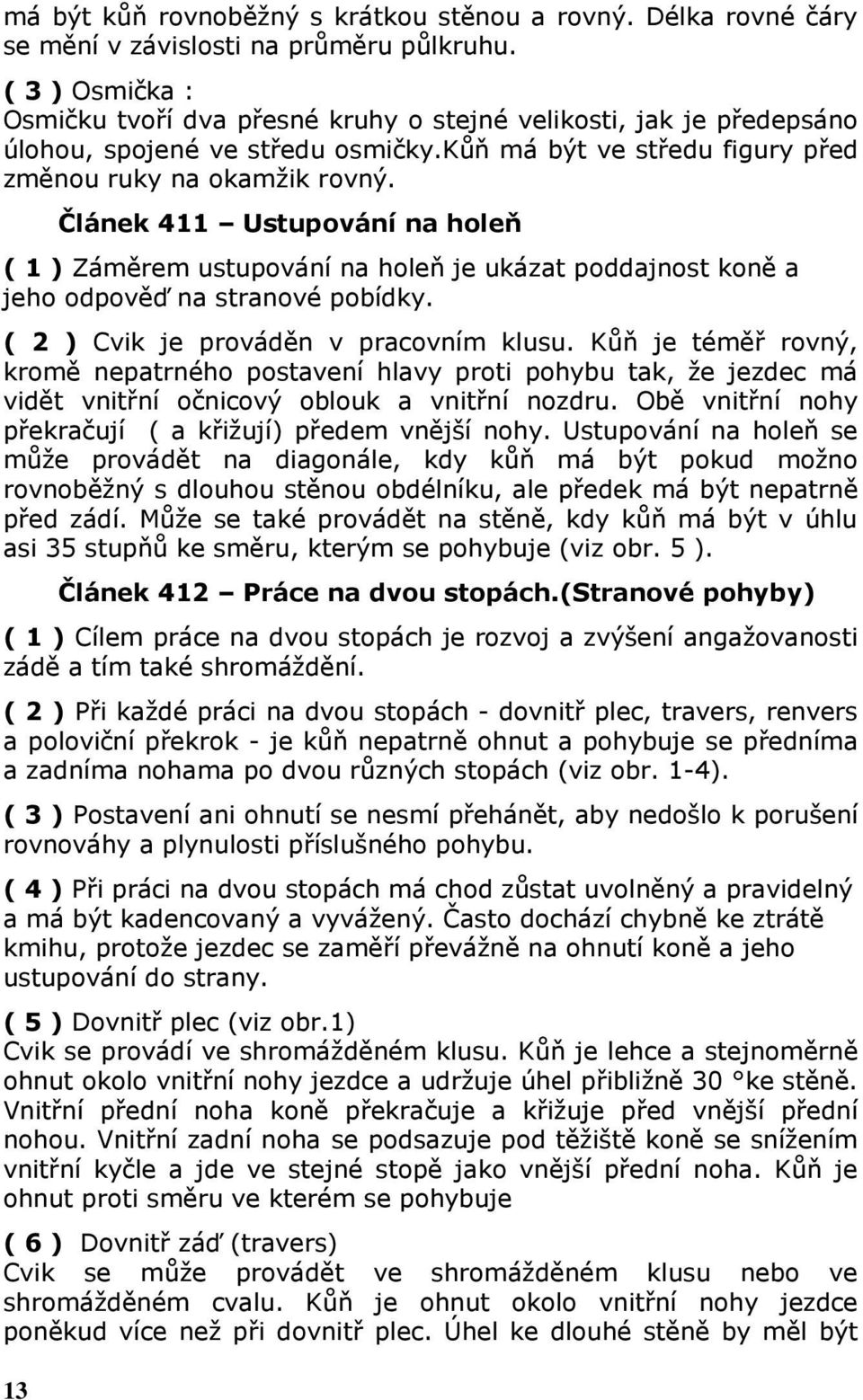 13 Článek 411 Ustupování na holeň ( 1 ) Záměrem ustupování na holeň je ukázat poddajnost koně a jeho odpověď na stranové pobídky. ( 2 ) Cvik je prováděn v pracovním klusu.