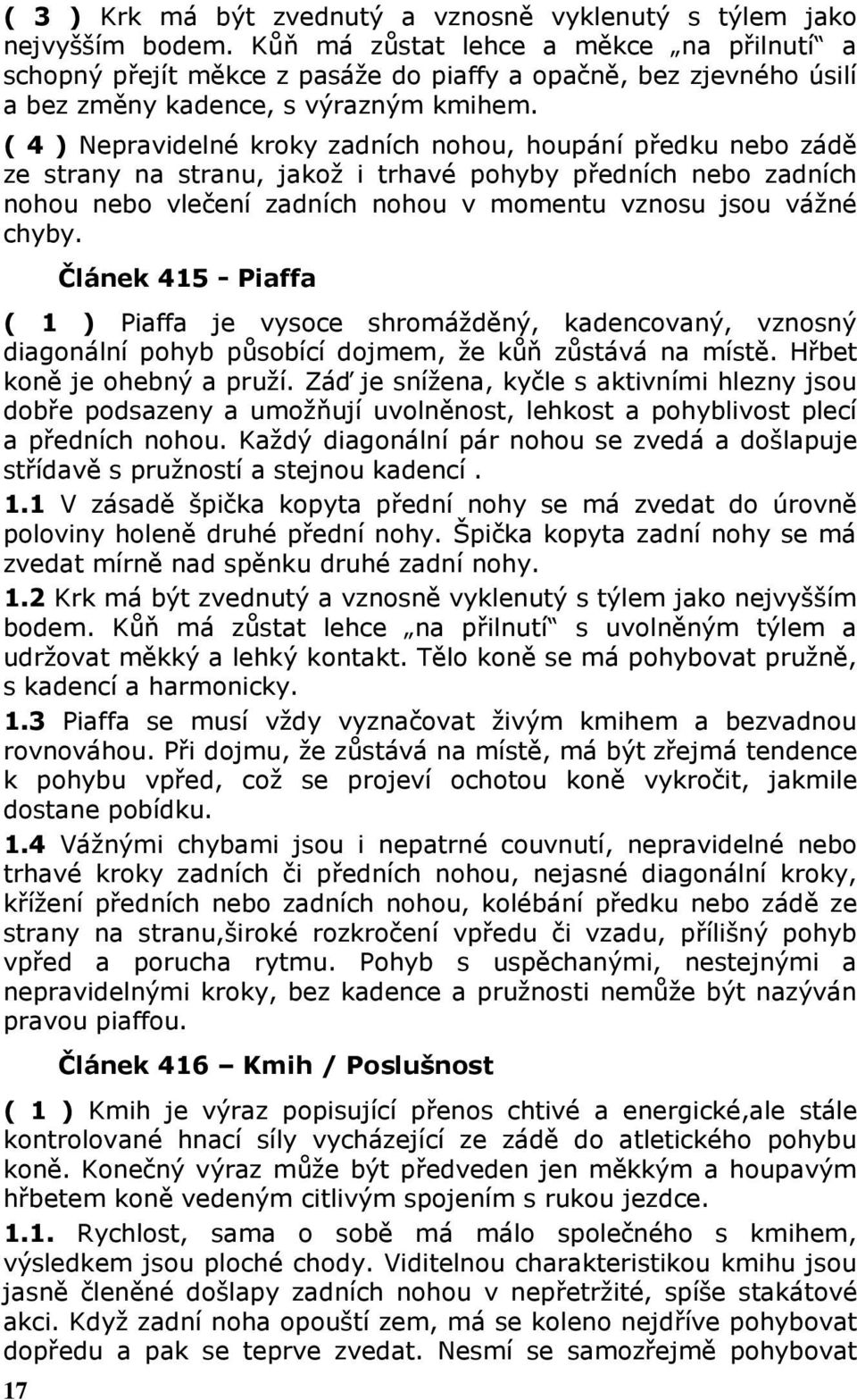 ( 4 ) Nepravidelné kroky zadních nohou, houpání předku nebo zádě ze strany na stranu, jakož i trhavé pohyby předních nebo zadních nohou nebo vlečení zadních nohou v momentu vznosu jsou vážné chyby.