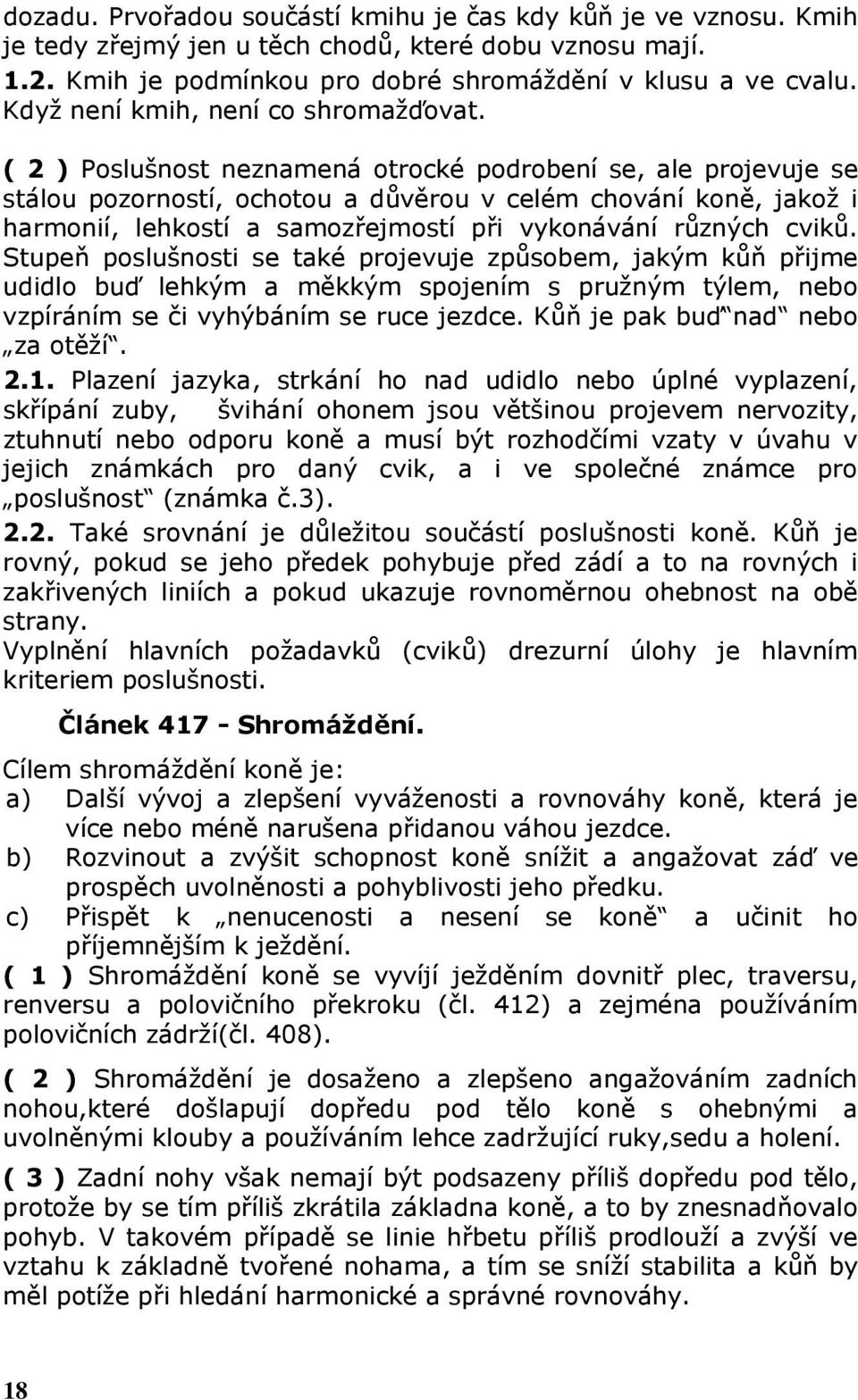 ( 2 ) Poslušnost neznamená otrocké podrobení se, ale projevuje se stálou pozorností, ochotou a důvěrou v celém chování koně, jakož i harmonií, lehkostí a samozřejmostí při vykonávání různých cviků.