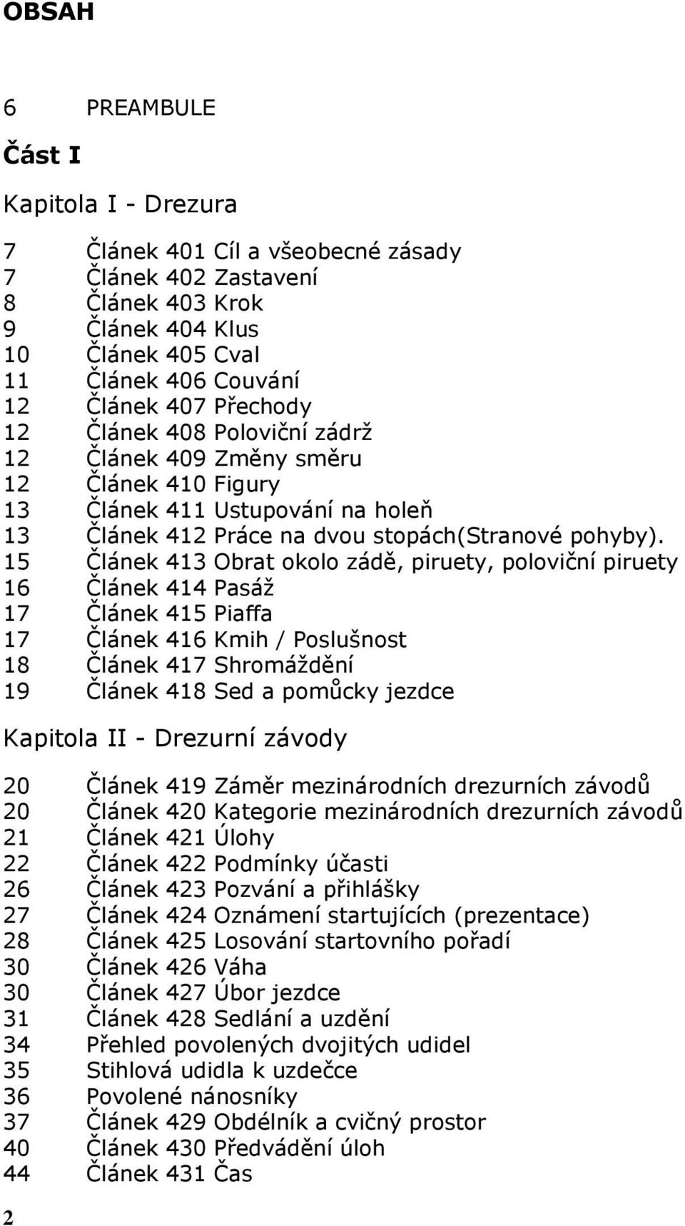 15 Článek 413 Obrat okolo zádě, piruety, poloviční piruety 16 Článek 414 Pasáž 17 Článek 415 Piaffa 17 Článek 416 Kmih / Poslušnost 18 Článek 417 Shromáždění 19 Článek 418 Sed a pomůcky jezdce