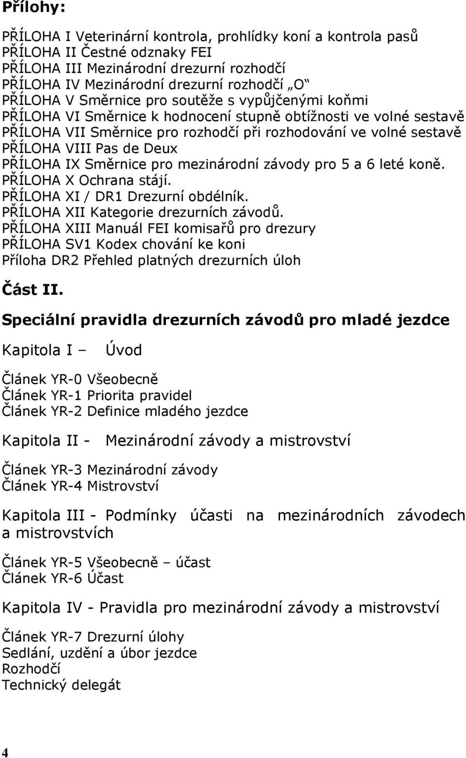 PŘÍLOHA IX Směrnice pro mezinárodní závody pro 5 a 6 leté koně. PŘÍLOHA X Ochrana stájí. PŘÍLOHA XI / DR1 Drezurní obdélník. PŘÍLOHA XII Kategorie drezurních závodů.