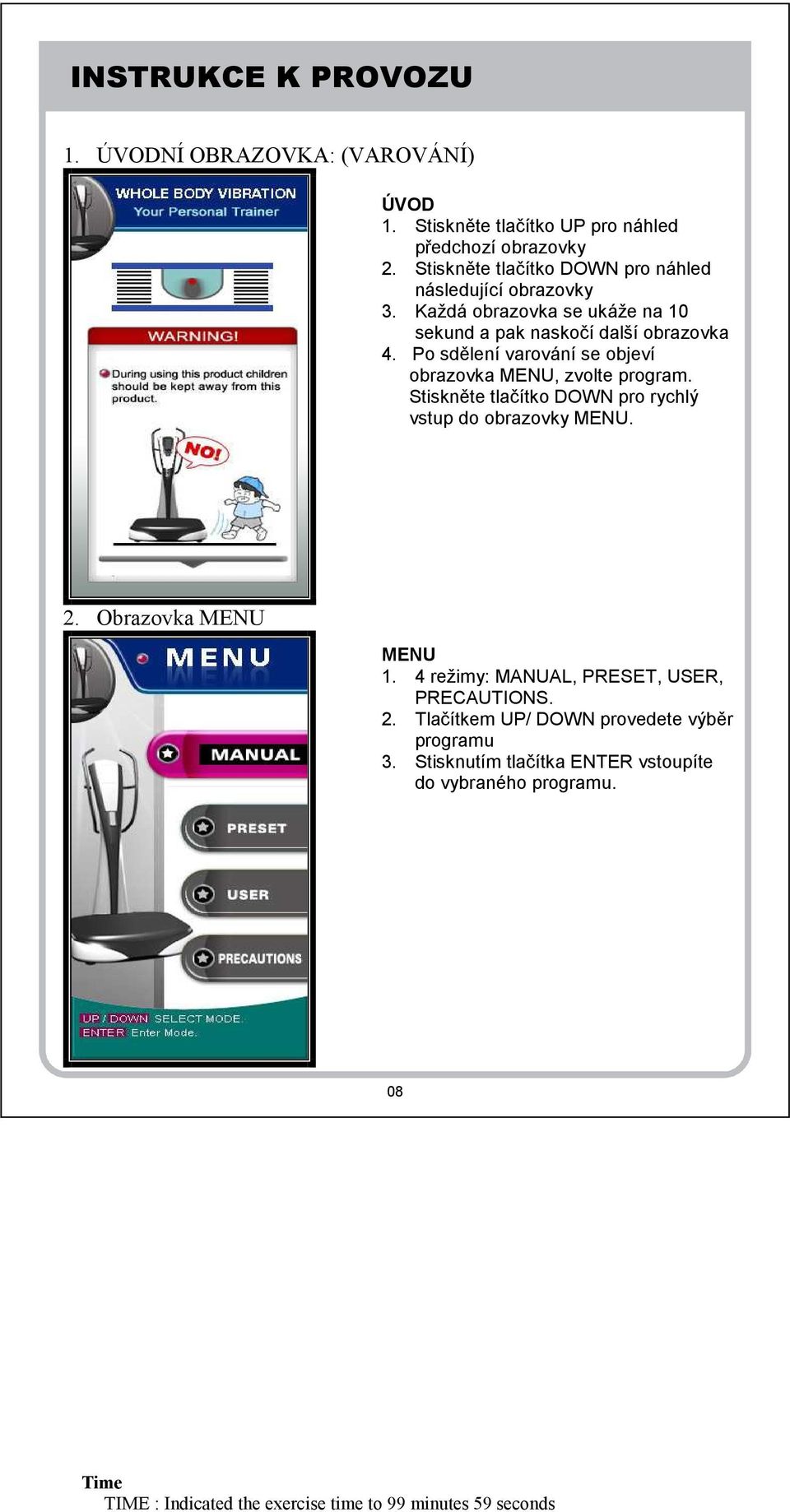 Po sdělení varování se objeví obrazovka MENU, zvolte program. Stiskněte tlačítko DOWN pro rychlý vstup do obrazovky MENU. 2. Obrazovka MENU MENU 1.