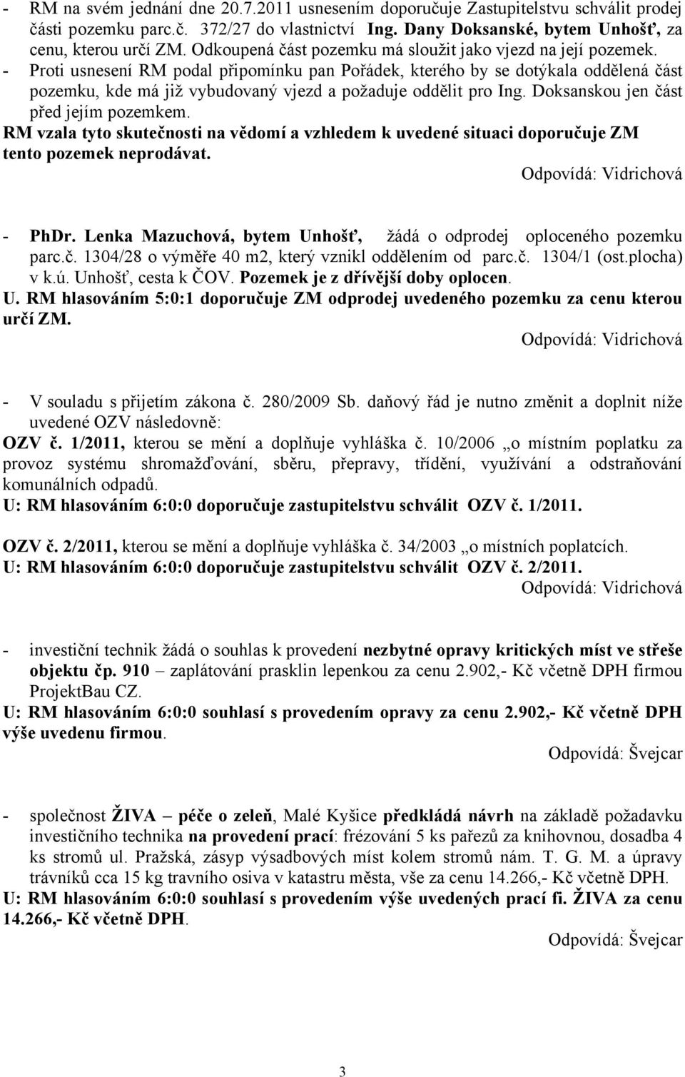 - Proti usnesení RM podal připomínku pan Pořádek, kterého by se dotýkala oddělená část pozemku, kde má již vybudovaný vjezd a požaduje oddělit pro Ing. Doksanskou jen část před jejím pozemkem.