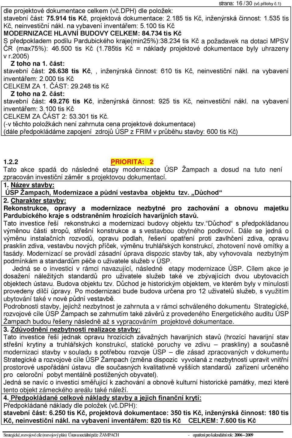 234 tis Kč a požadavek na dotaci MPSV ČR (max75%): 46.500 tis Kč (1.785tis Kč = náklady projektové dokumentace byly uhrazeny v r.2005) Z toho na 1. část: stavební část: 26.