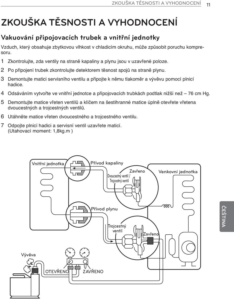 3 Demontujte matici servisního ventilu a připojte k němu tlakoměr a vývěvu pomocí plnicí hadice. 4 Odsáváním vytvořte ve vnitřní jednotce a připojovacích trubkách podtlak nižší než 76 cm Hg.