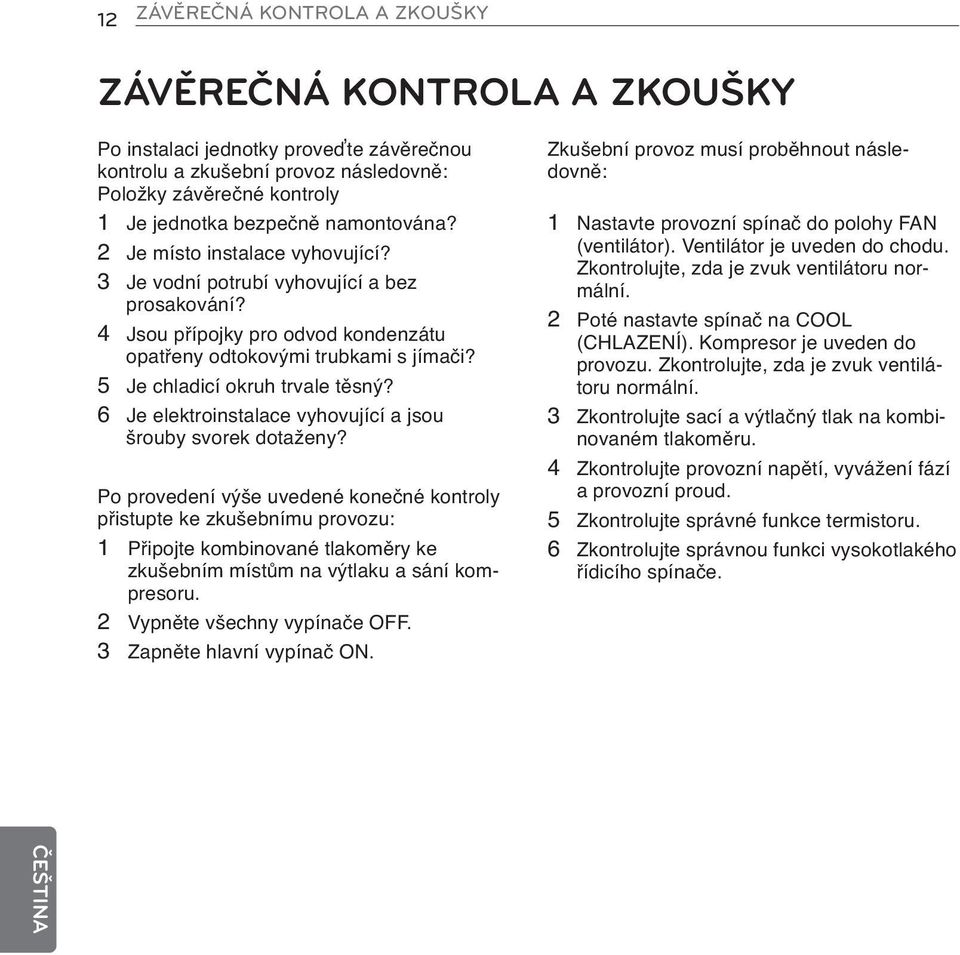 5 Je chladicí okruh trvale těsný? 6 Je elektroinstalace vyhovující a jsou šrouby svorek dotaženy?