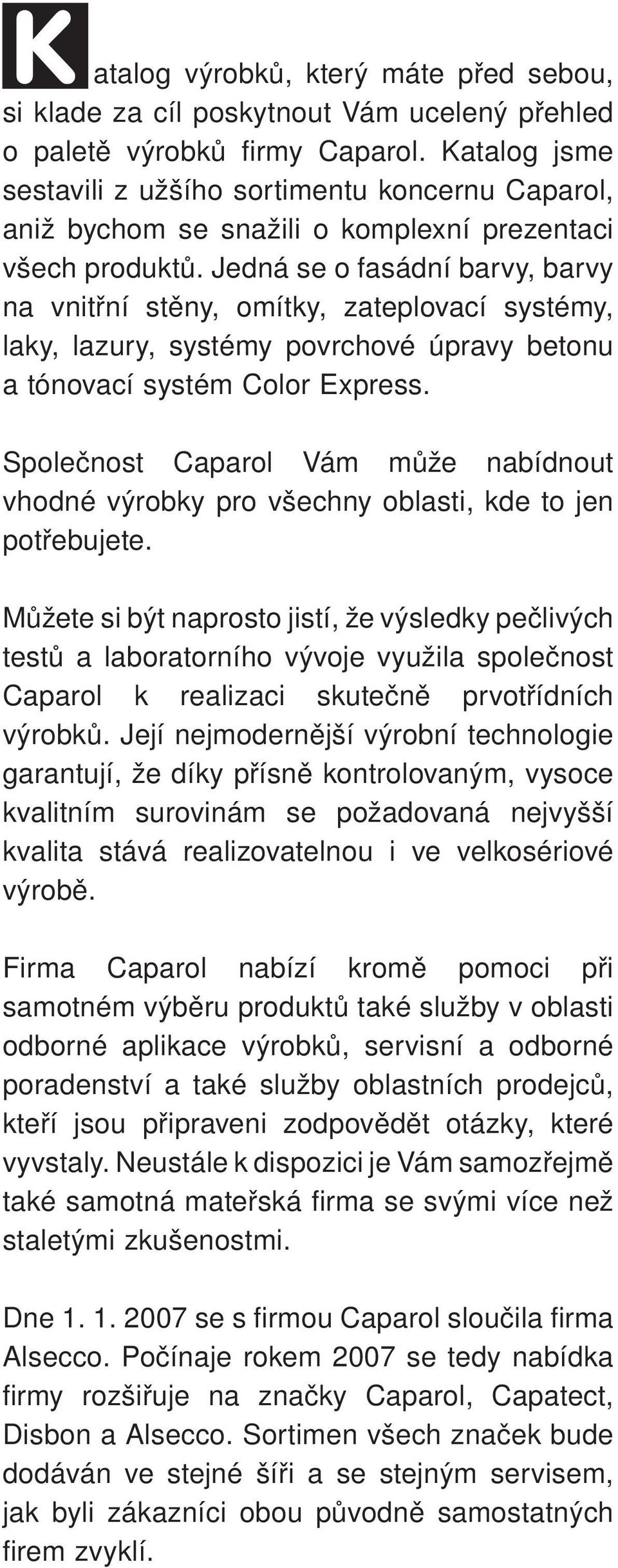 Jedná se o fasádní barvy, barvy na vnitřní stěny, omítky, zateplovací systémy, laky, lazury, systémy povrchové úpravy betonu a tónovací systém Color Express.