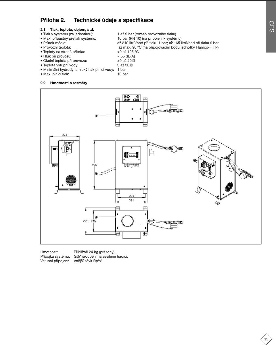 90 C (na připojovacím bodu jednotky Flamco-Fill P) Teploty na straně přítoku: >0 až 105 C Hluk při provozu: ~ 55 db(a) Okolní teplota při provozu: >0 až 40 Teplota vstupní vody: 3 až