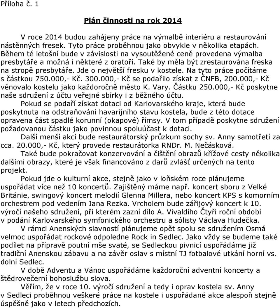 Jde o největší fresku v kostele. Na tyto práce počítáme s částkou 750.000,- Kč. 300.000,- Kč se podařilo získat z ČNFB, 200.000,- Kč věnovalo kostelu jako každoročně město K. Vary. Částku 250.