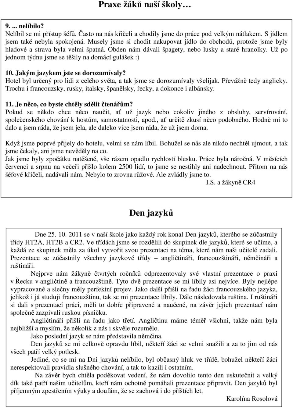 Už po jednom týdnu jsme se těšily na domácí gulášek :) 10. Jakým jazykem jste se dorozumívaly? Hotel byl určený pro lidi z celého světa, a tak jsme se dorozumívaly všelijak. Převážně tedy anglicky.