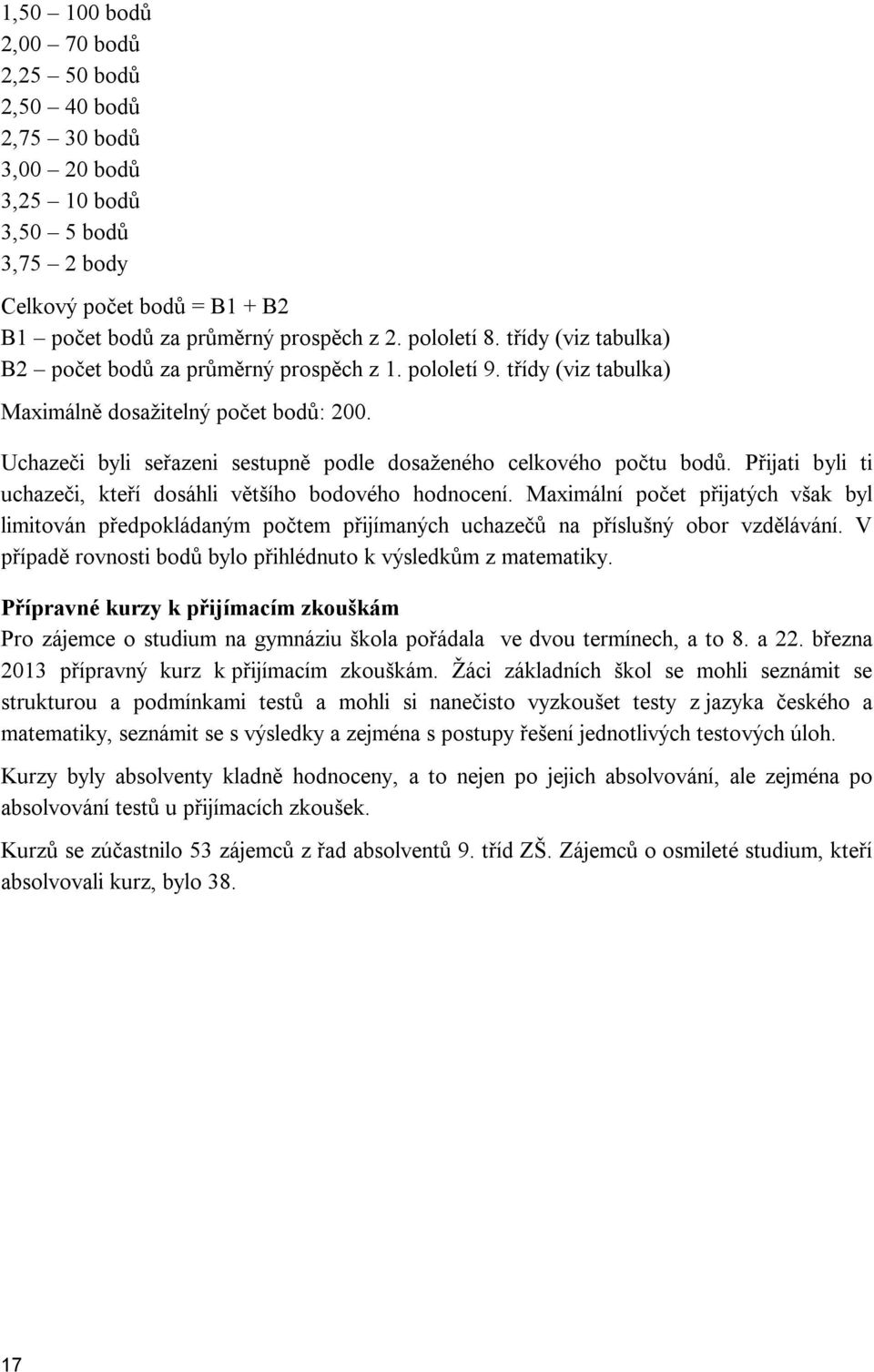 Uchazeči byli seřazeni sestupně podle dosaženého celkového počtu bodů. Přijati byli ti uchazeči, kteří dosáhli většího bodového hodnocení.