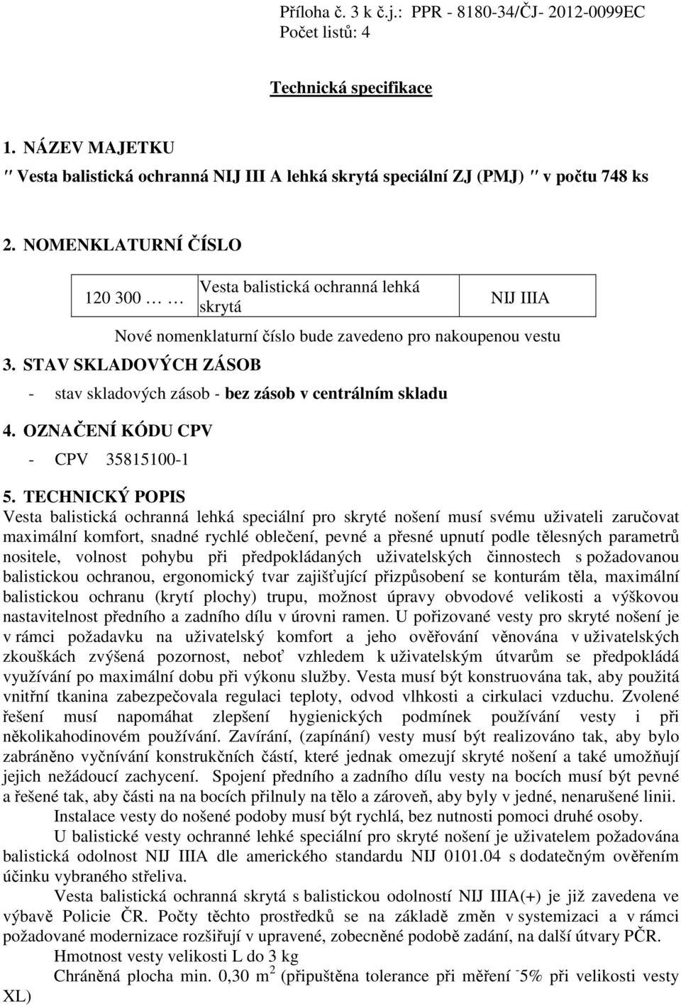 STAV SKLADOVÝCH ZÁSOB - stav skladových zásob - bez zásob v centrálním skladu 4. OZNAČENÍ KÓDU CPV - CPV 35815100-1 5.