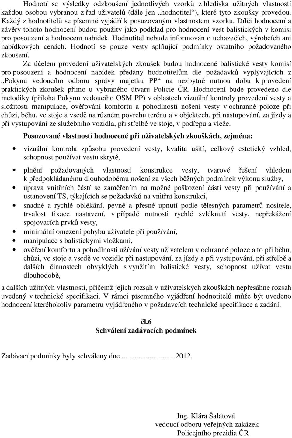 Dílčí hodnocení a závěry tohoto hodnocení budou použity jako podklad pro hodnocení vest balistických v komisi pro posouzení a hodnocení nabídek.