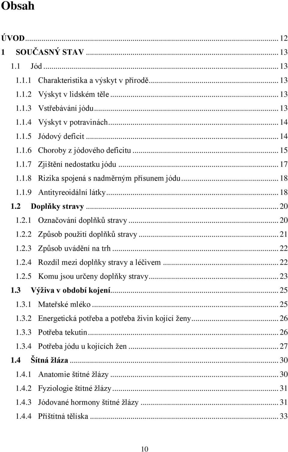 Doplňky stravy... 20 1.2.1 Označování doplňků stravy... 20 1.2.2 Způsob použití doplňků stravy... 21 1.2.3 Způsob uvádění na trh... 22 1.2.4 Rozdíl mezi doplňky stravy a léčivem... 22 1.2.5 Komu jsou určeny doplňky stravy.