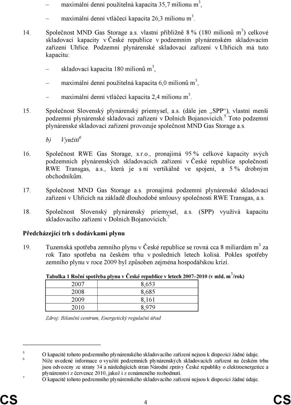 Podzemní plynárenské skladovací zařízení v Uhřicích má tuto kapacitu: skladovací kapacita 180 milionů m 3, maximální denní použitelná kapacita 6,0 milionů m 3, maximální denní vtláčecí kapacita 2,4