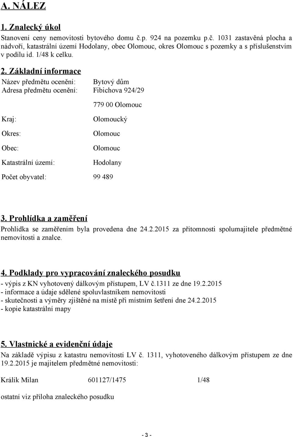 Základní informace Název předmětu ocenění: Bytový dům Adresa předmětu ocenění: Fibichova 924/29 779 00 Olomouc Kraj: Okres: Obec: Katastrální území: Olomoucký Olomouc Olomouc Hodolany Počet obyvatel: