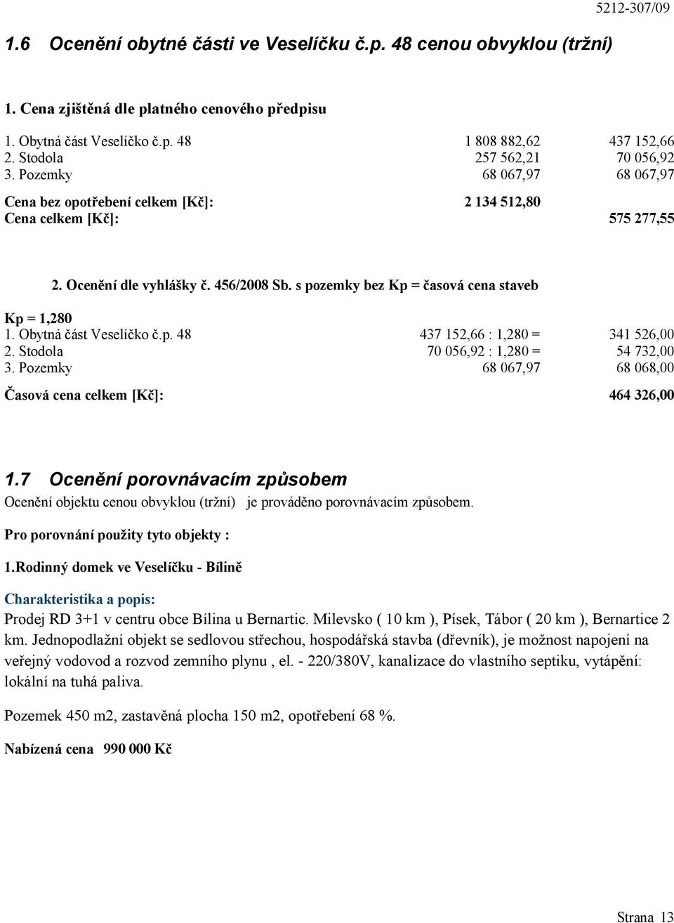 s pozemky bez Kp = časová cena staveb Kp = 1,280 1. Obytná část Veselíčko č.p. 48 437 152,66 : 1,280 = 341 526,00 2. Stodola 70 056,92 : 1,280 = 54 732,00 3.