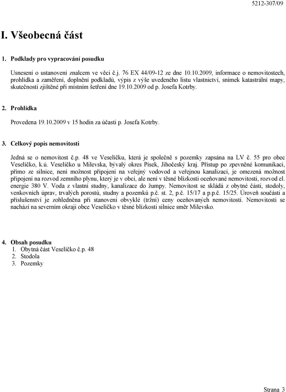 Josefa Kotrby. 2. Prohlídka Provedena 19.10.2009 v 15 hodin za účasti p. Josefa Kotrby. 3. Celkový popis nemovitosti Jedná se o nemovitost č.p. 48 ve Veselíčku, která je společně s pozemky zapsána na LV č.