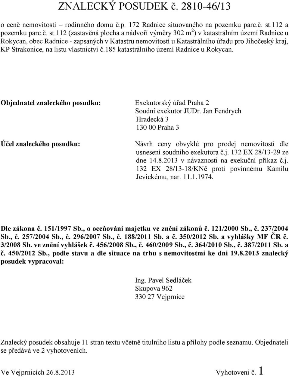 112 (zastavěná plocha a nádvoří výměry 302 m 2 ) v katastrálním území Radnice u Rokycan, obec Radnice - zapsaných v Katastru nemovitostí u Katastrálního úřadu pro Jihočeský kraj, KP Strakonice, na