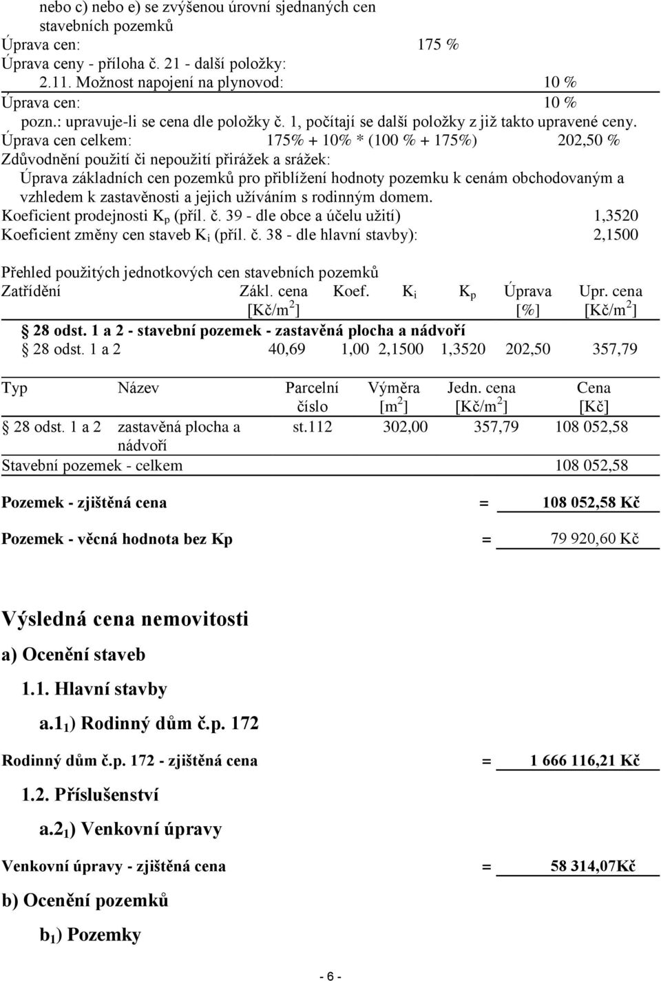 Úprava cen celkem: 175% + 10% * (100 % + 175%) 202,50 % Zdůvodnění použití či nepoužití přirážek a srážek: Úprava základních cen pozemků pro přiblížení hodnoty pozemku k cenám obchodovaným a vzhledem