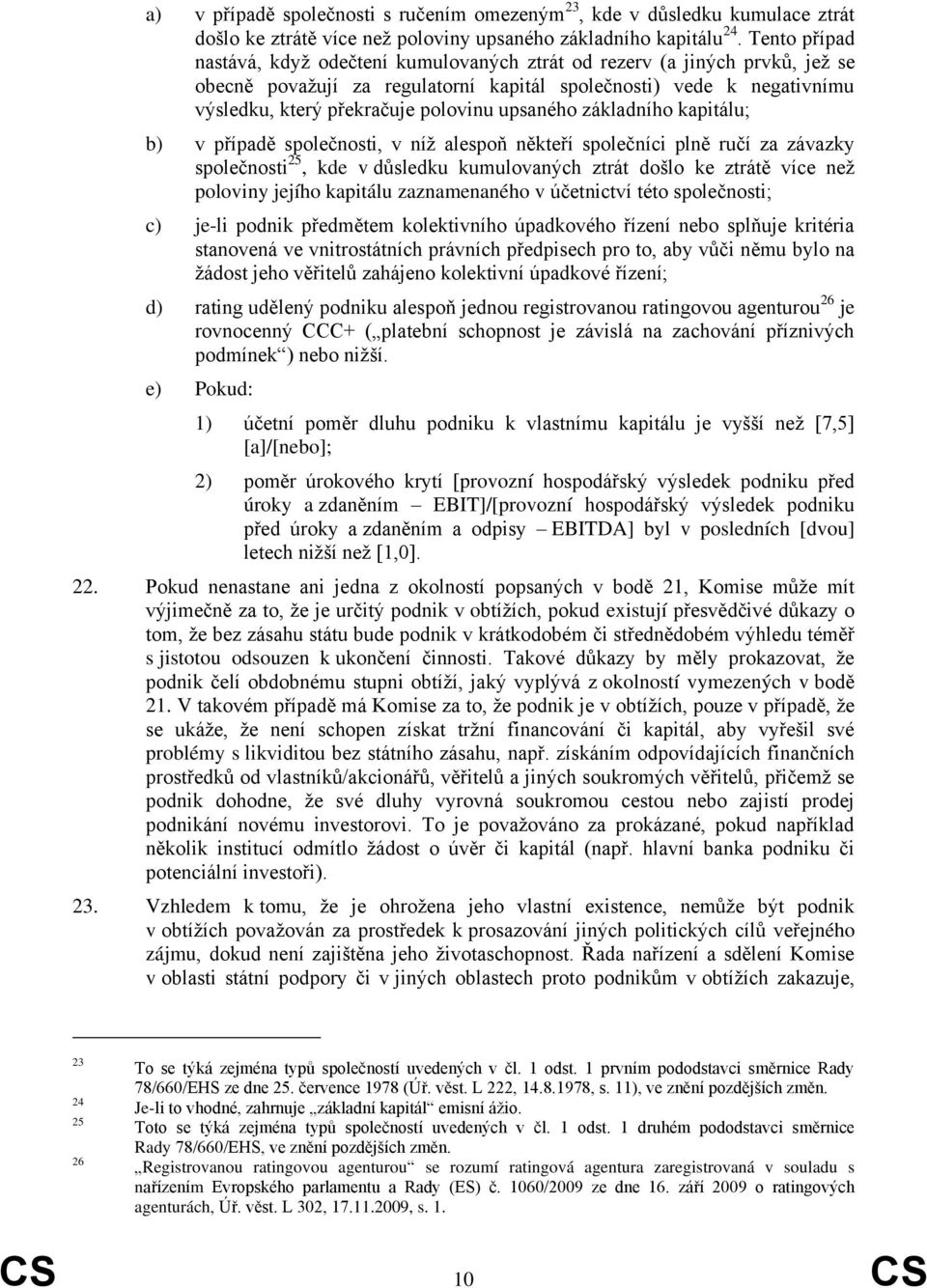 upsaného základního kapitálu; b) v případě společnosti, v níž alespoň někteří společníci plně ručí za závazky společnosti 25, kde v důsledku kumulovaných ztrát došlo ke ztrátě více než poloviny