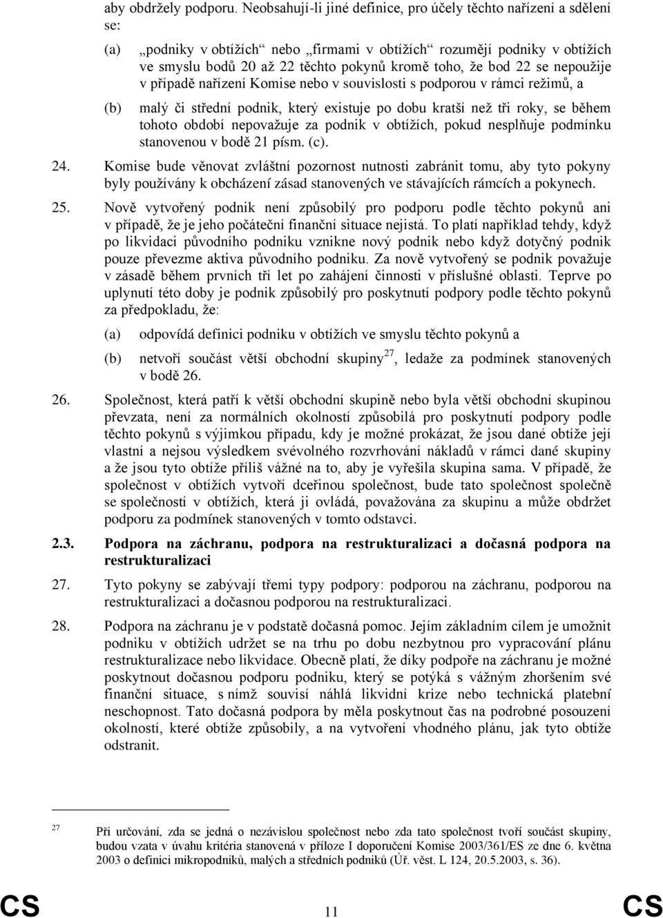 že bod 22 se nepoužije v případě nařízení Komise nebo v souvislosti s podporou v rámci režimů, a malý či střední podnik, který existuje po dobu kratší než tři roky, se během tohoto období nepovažuje