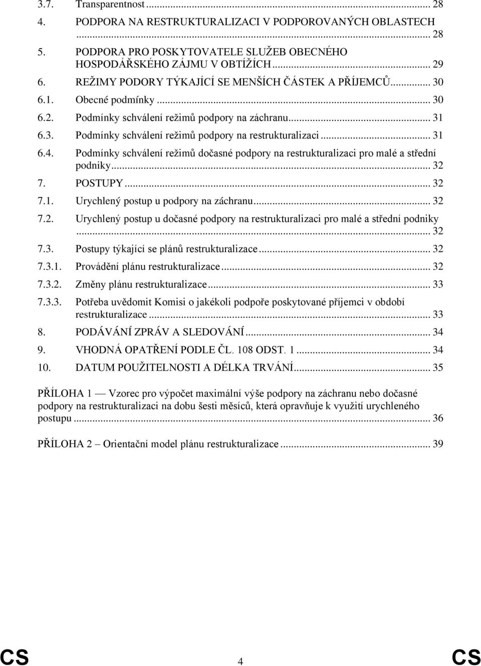 .. 31 6.4. Podmínky schválení režimů dočasné podpory na restrukturalizaci pro malé a střední podniky... 32 7. POSTUPY... 32 7.1. Urychlený postup u podpory na záchranu... 32 7.2. Urychlený postup u dočasné podpory na restrukturalizaci pro malé a střední podniky.