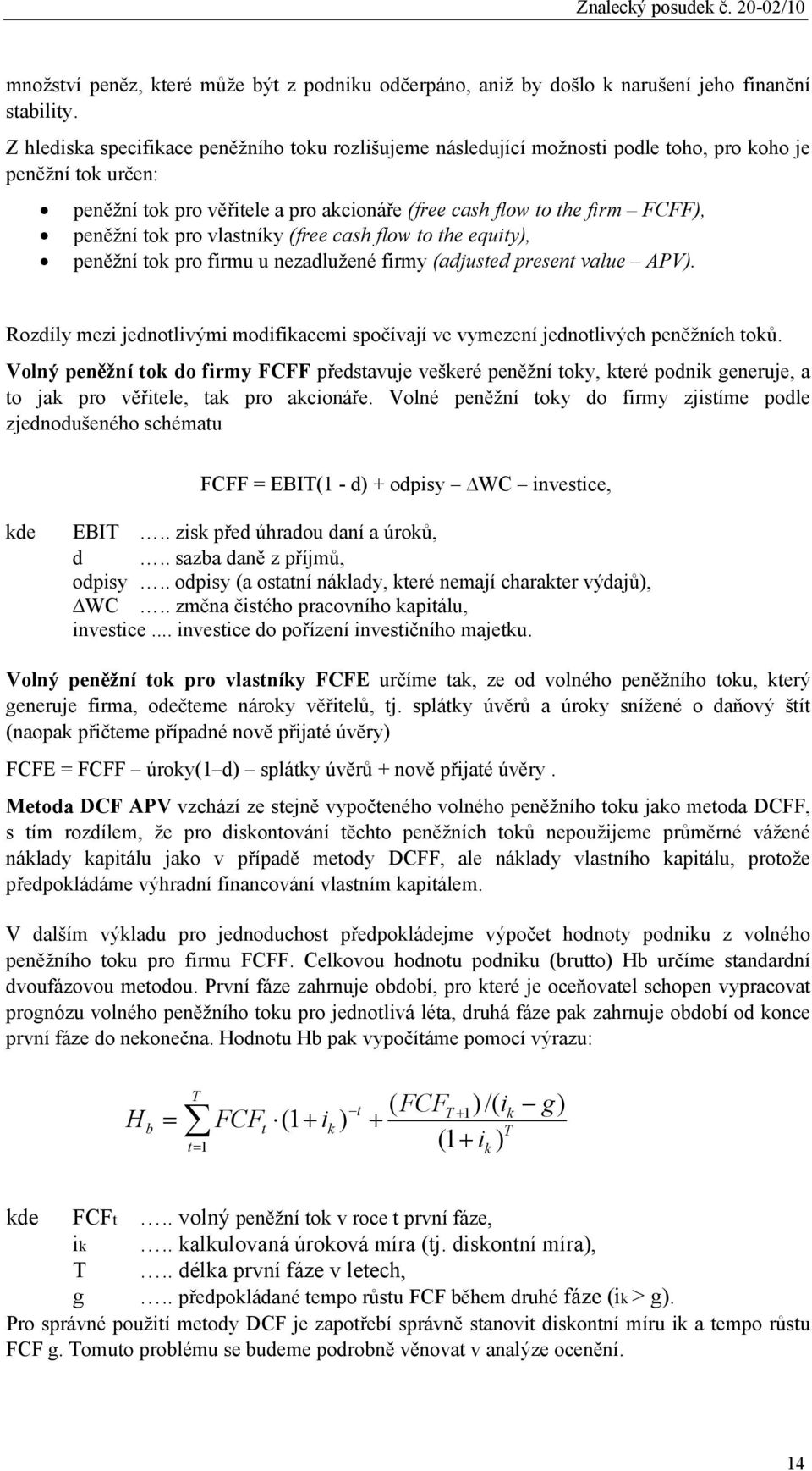 tok pro vlastníky (free cash flow to the equity), peněžní tok pro firmu u nezadlužené firmy (adjusted present value APV).