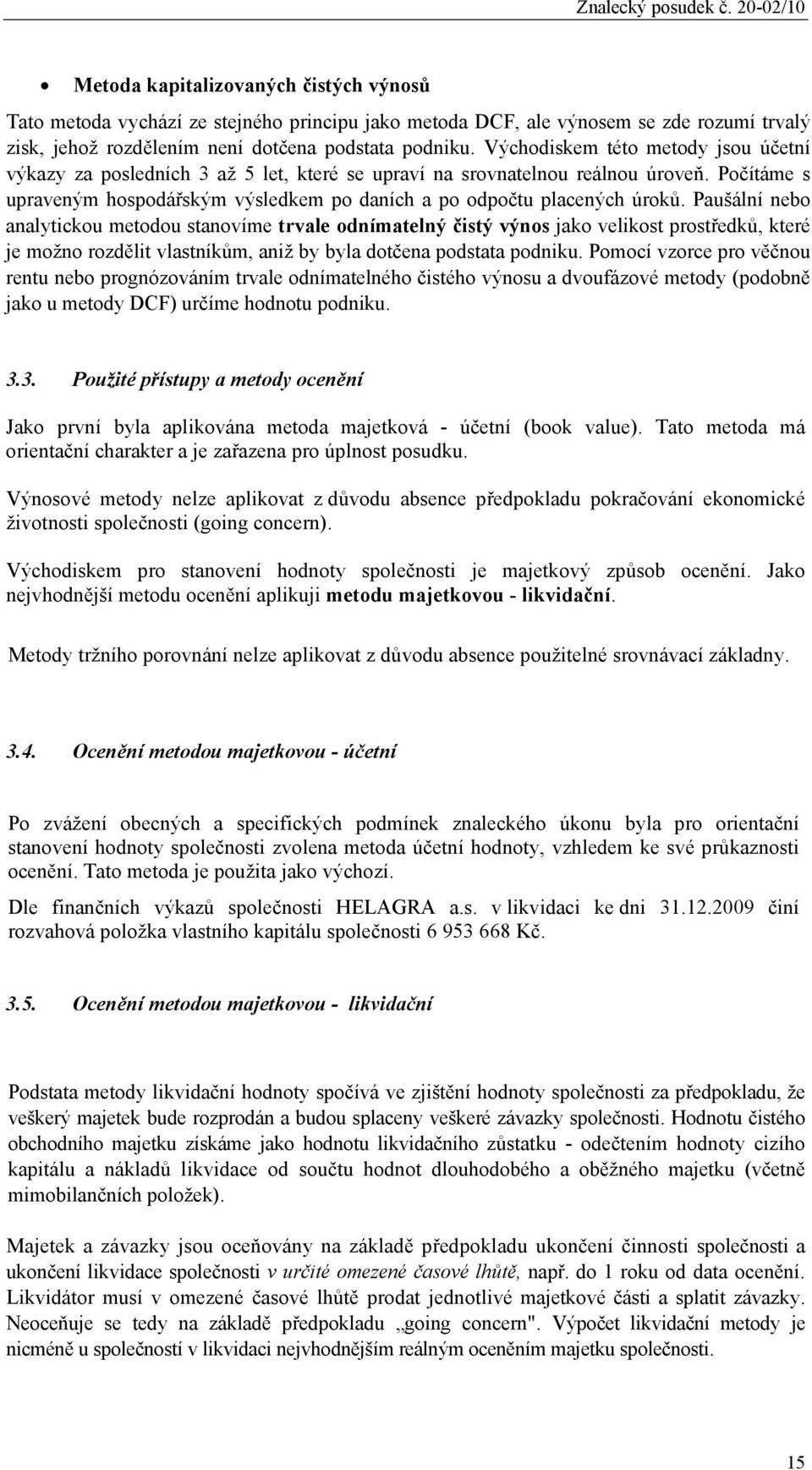 Paušální nebo analytickou metodou stanovíme trvale odnímatelný čistý výnos jako velikost prostředků, které je možno rozdělit vlastníkům, aniž by byla dotčena podstata podniku.