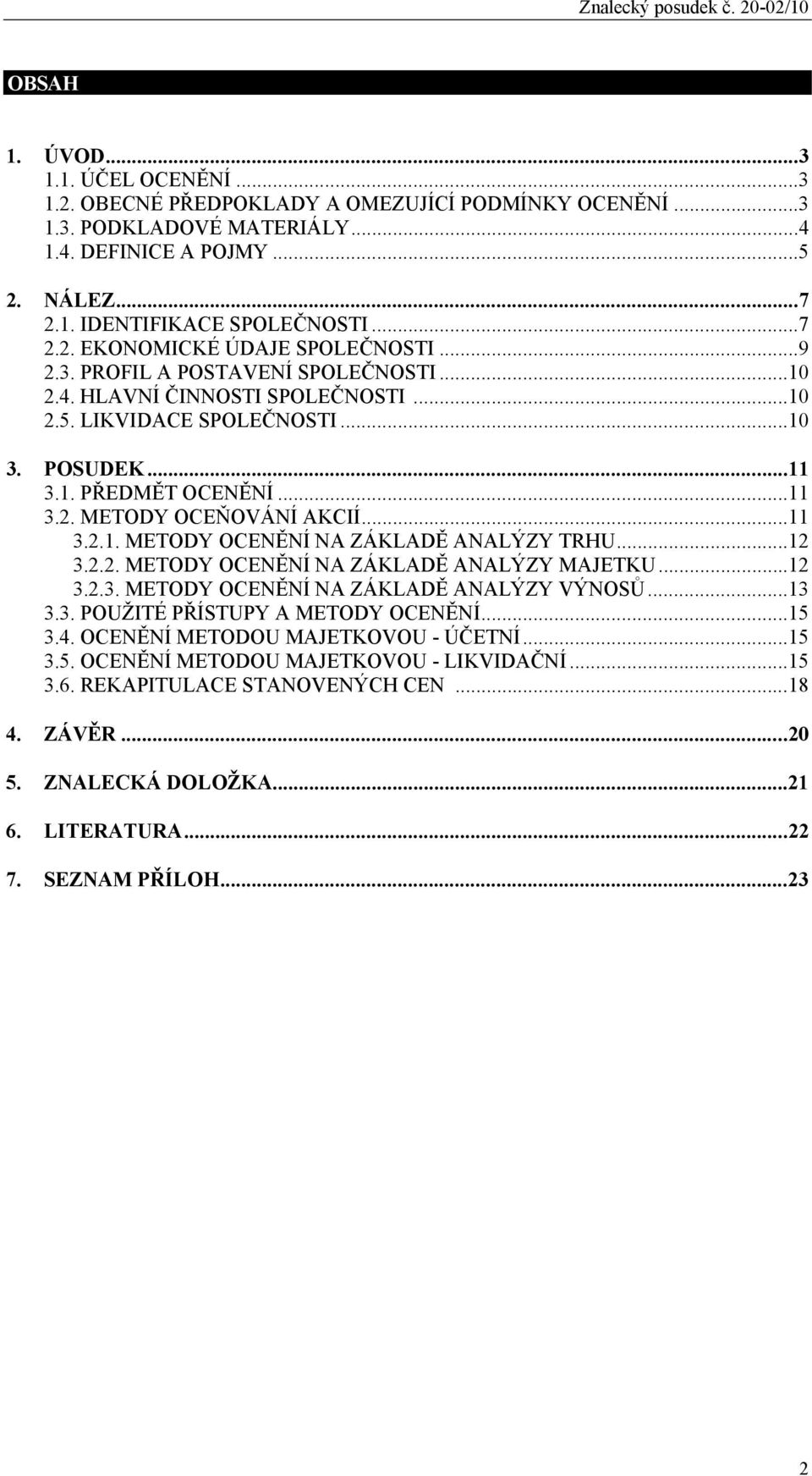 ..12 3.2.2. METODY OCENĚNÍ NA ZÁKLADĚ ANALÝZY MAJETKU...12 3.2.3. METODY OCENĚNÍ NA ZÁKLADĚ ANALÝZY VÝNOSŮ...13 3.3. POUŽITÉ PŘÍSTUPY A METODY OCENĚNÍ...15 3.4. OCENĚNÍ METODOU MAJETKOVOU - ÚČETNÍ.