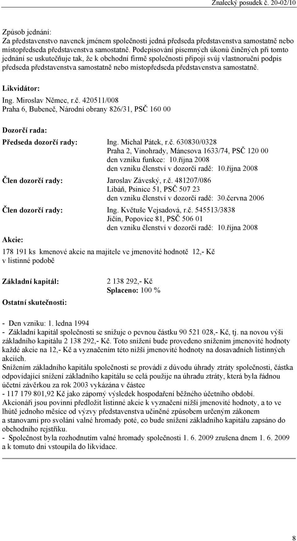 představenstva samostatně. Likvidátor: Ing. Miroslav Němec, r.č. 420511/008 Praha 6, Bubeneč, Národní obrany 826/31, PSČ 160 00 Dozorčí rada: Předseda dozorčí rady: Ing. Michal Pátek, r.č. 630830/0328 Praha 2, Vinohrady, Mánesova 1633/74, PSČ 120 00 den vzniku funkce: 10.