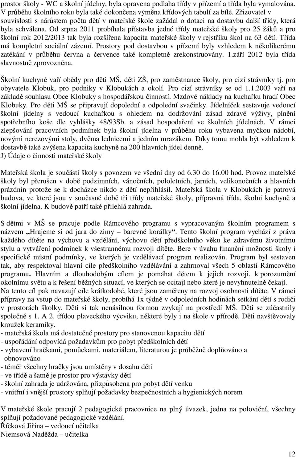 Od srpna 2011 probíhala přístavba jedné třídy mateřské školy pro 25 žáků a pro školní rok 2012/2013 tak byla rozšířena kapacita mateřské školy v rejstříku škol na 63 dětí.