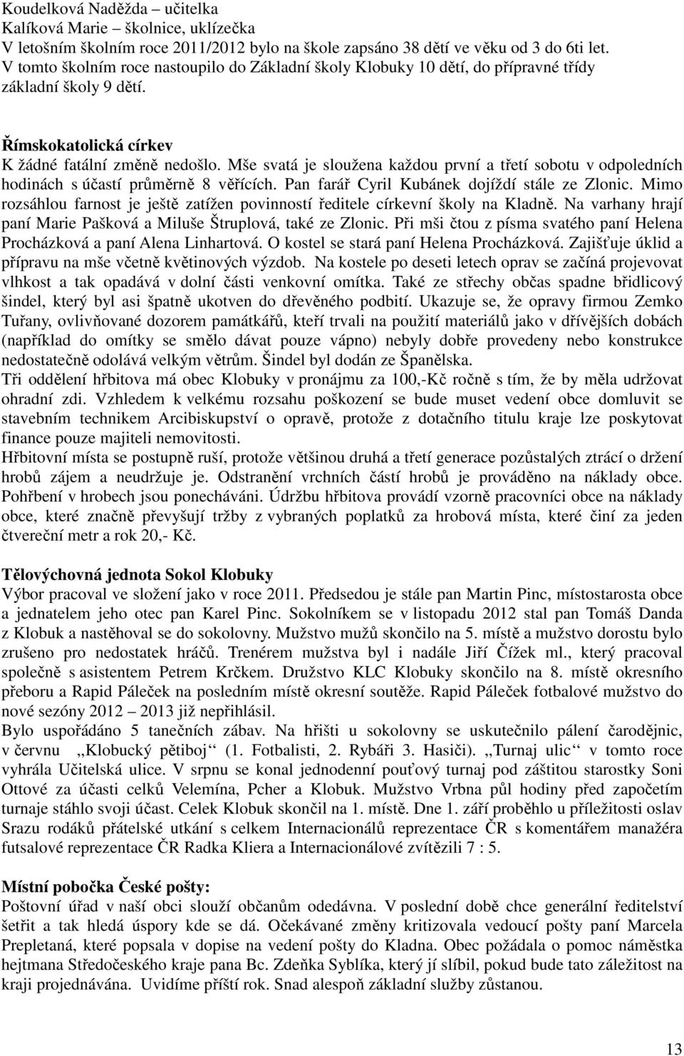 Mše svatá je sloužena každou první a třetí sobotu v odpoledních hodinách s účastí průměrně 8 věřících. Pan farář Cyril Kubánek dojíždí stále ze Zlonic.