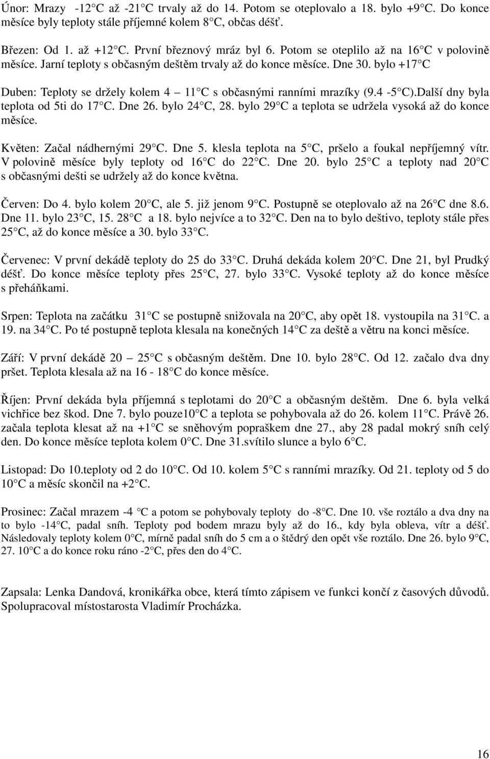 4-5 C).Další dny byla teplota od 5ti do 17 C. Dne 26. bylo 24 C, 28. bylo 29 C a teplota se udržela vysoká až do konce měsíce. Květen: Začal nádhernými 29 C. Dne 5.