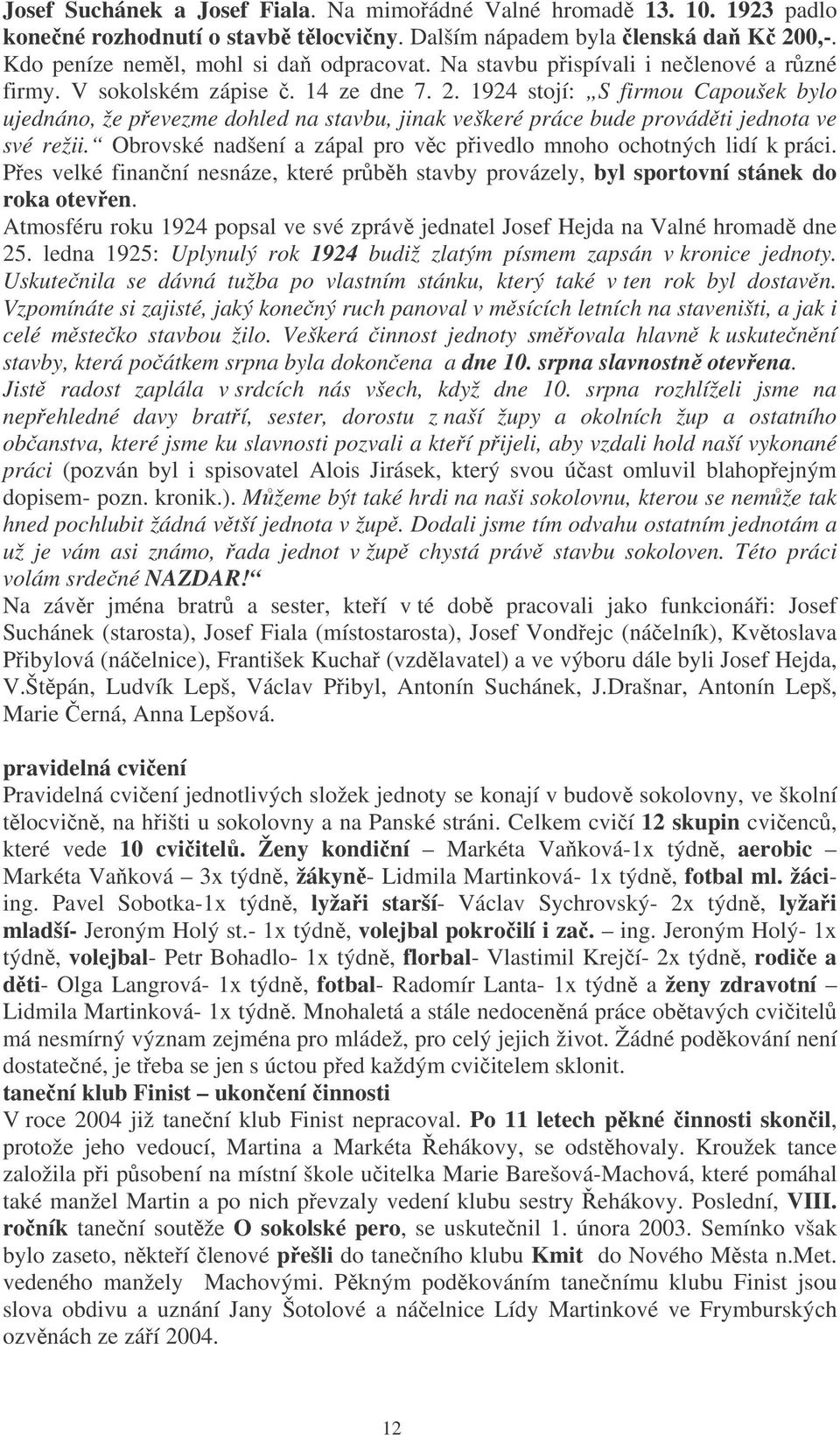 1924 stojí: S firmou Capoušek bylo ujednáno, že pevezme dohled na stavbu, jinak veškeré práce bude provádti jednota ve své režii. Obrovské nadšení a zápal pro vc pivedlo mnoho ochotných lidí k práci.