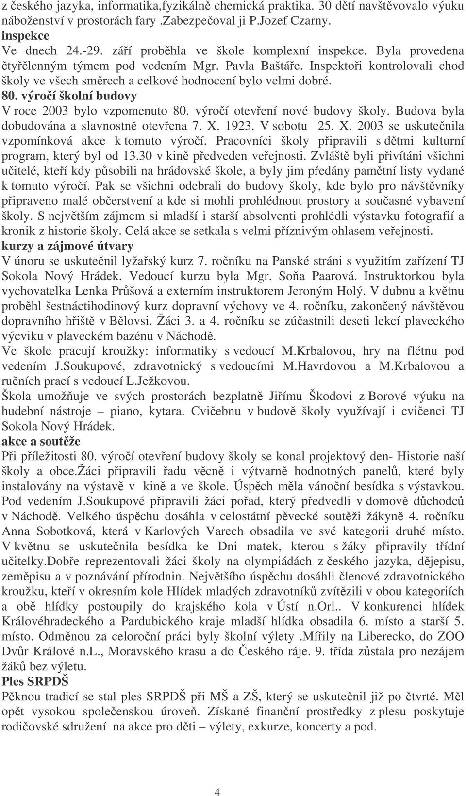 výroí školní budovy V roce 2003 bylo vzpomenuto 80. výroí otevení nové budovy školy. Budova byla dobudována a slavnostn otevena 7. X. 1923. V sobotu 25. X. 2003 se uskutenila vzpomínková akce k tomuto výroí.