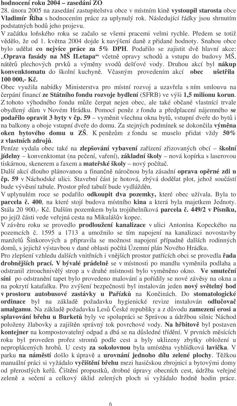 kvtna 2004 dojde k navýšení dan z pidané hodnoty. Snahou obce bylo udlat co nejvíce práce za 5% DPH. Podailo se zajistit dv hlavní akce: Oprava fasády na MŠ II.