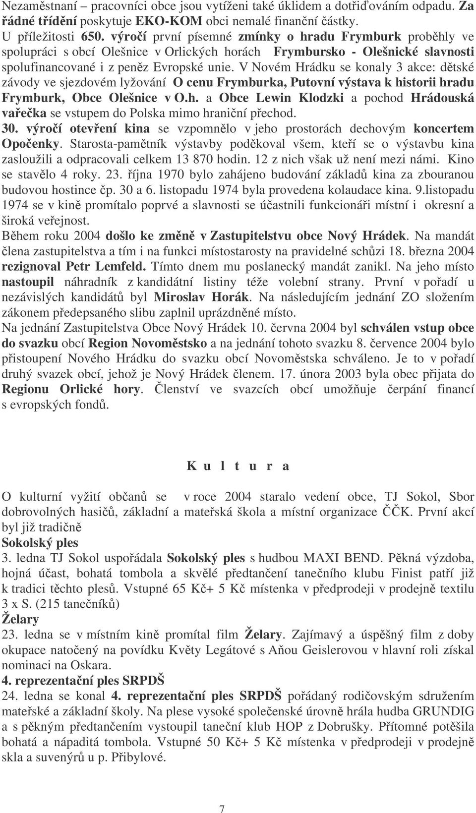 V Novém Hrádku se konaly 3 akce: dtské závody ve sjezdovém lyžování O cenu Frymburka, Putovní výstava k historii hradu Frymburk, Obce Olešnice v O.h. a Obce Lewin Klodzki a pochod Hrádouská vaeka se vstupem do Polska mimo hraniní pechod.