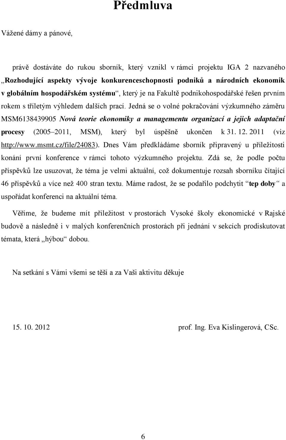 Jedná se o volné pokračování výzkumného záměru MSM6138439905 Nová teorie ekonomiky a managementu organizací a jejich adaptační procesy (2005 2011, MSM), který byl úspěšně ukončen k 31. 12.