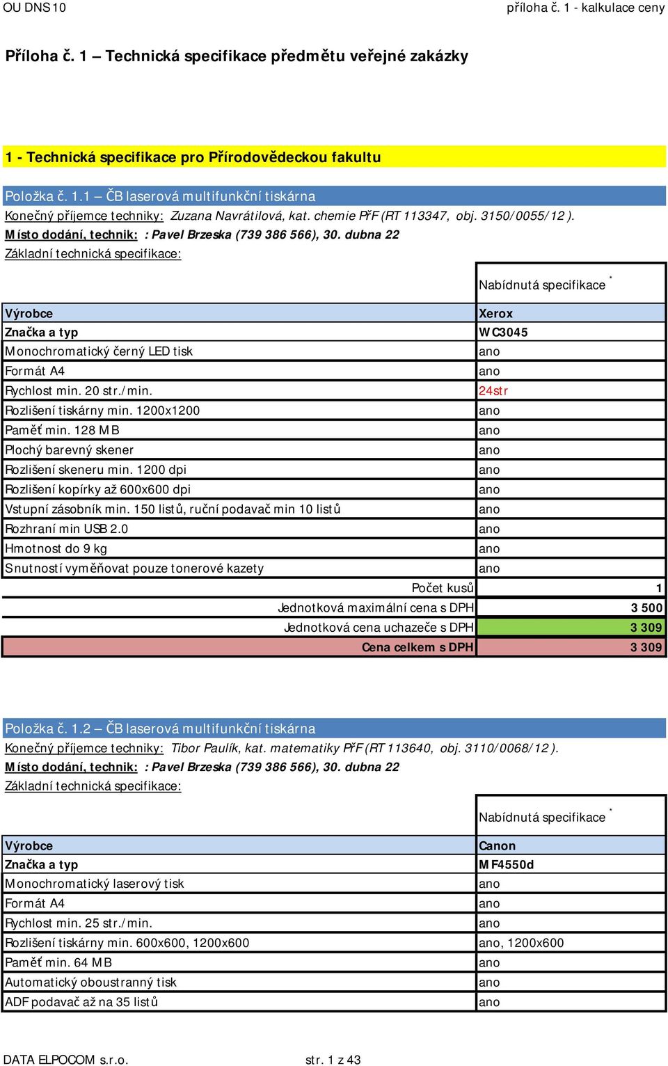 24str Rozlišení tiskárny min. 1200x1200 Paměť min. 128 MB Plochý barevný skener Rozlišení skeneru min. 1200 dpi Rozlišení kopírky až 600x600 dpi Vstupní zásobník min.