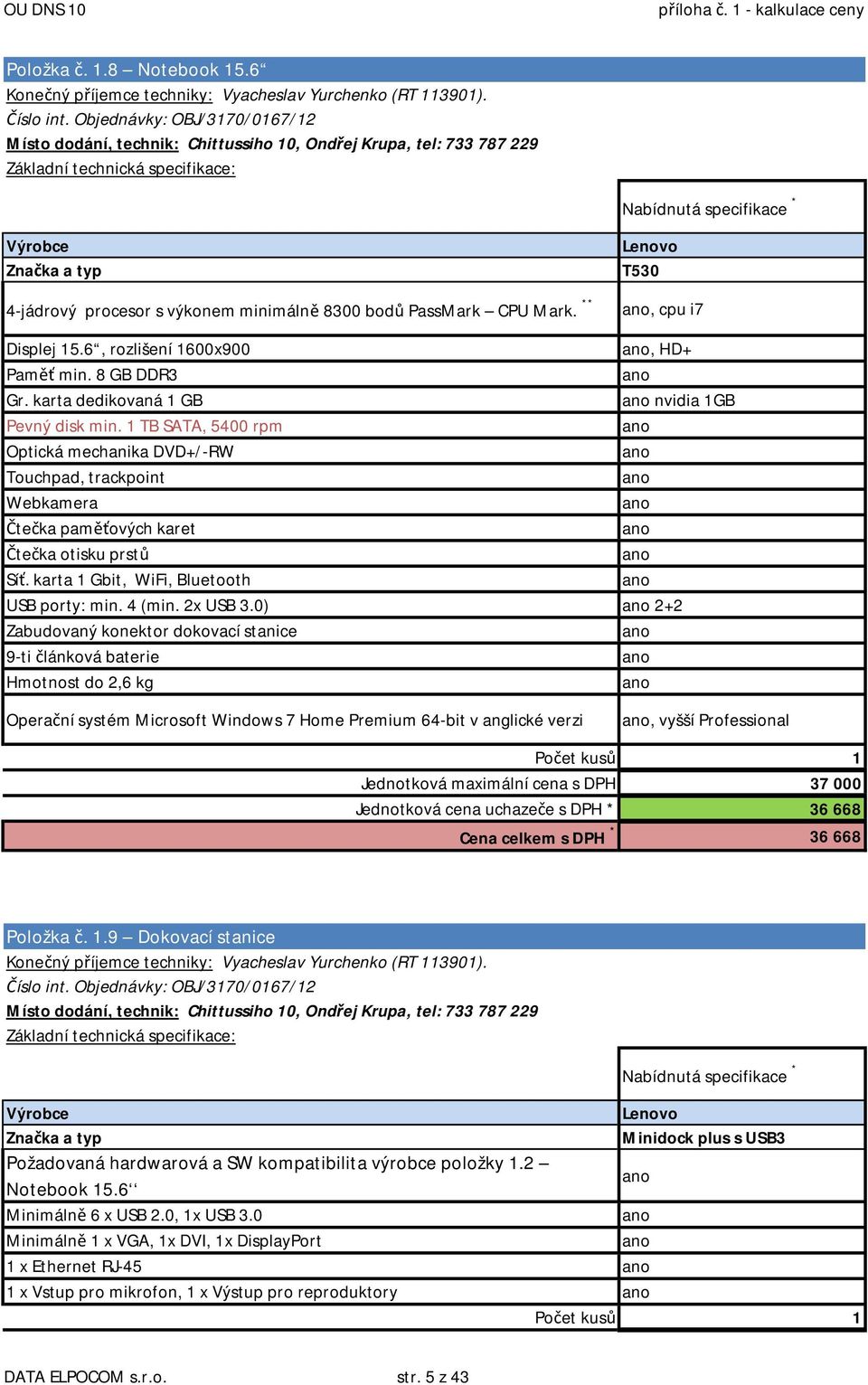 ** Lenovo T530, cpu i7 Displej 15.6, rozlišení 1600x900, HD+ Paměť min. 8 GB DDR3 Gr. karta dedikovaná 1 GB nvidia 1GB Pevný disk min.