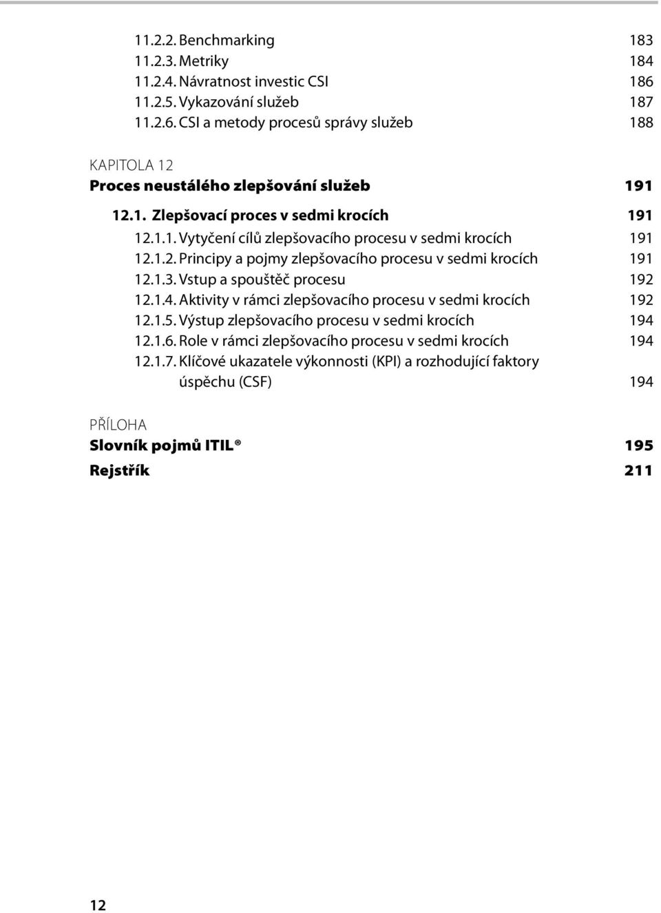 Vstup a spouštěč procesu 192 12.1.4. Aktivity v rámci zlepšovacího procesu v sedmi krocích 192 12.1.5. Výstup zlepšovacího procesu v sedmi krocích 194 12.1.6.