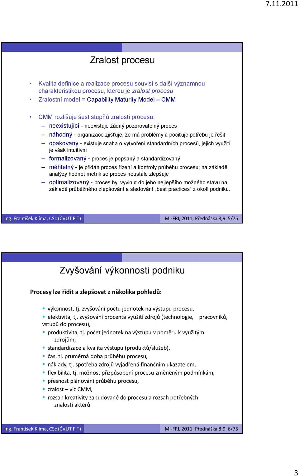 standardních procesů, jejich využití je však intuitivní formalizovaný - proces je popsaný a standardizovaný měřitelný - je přidán proces řízení a kontroly průběhu procesu; na základě analýzy hodnot