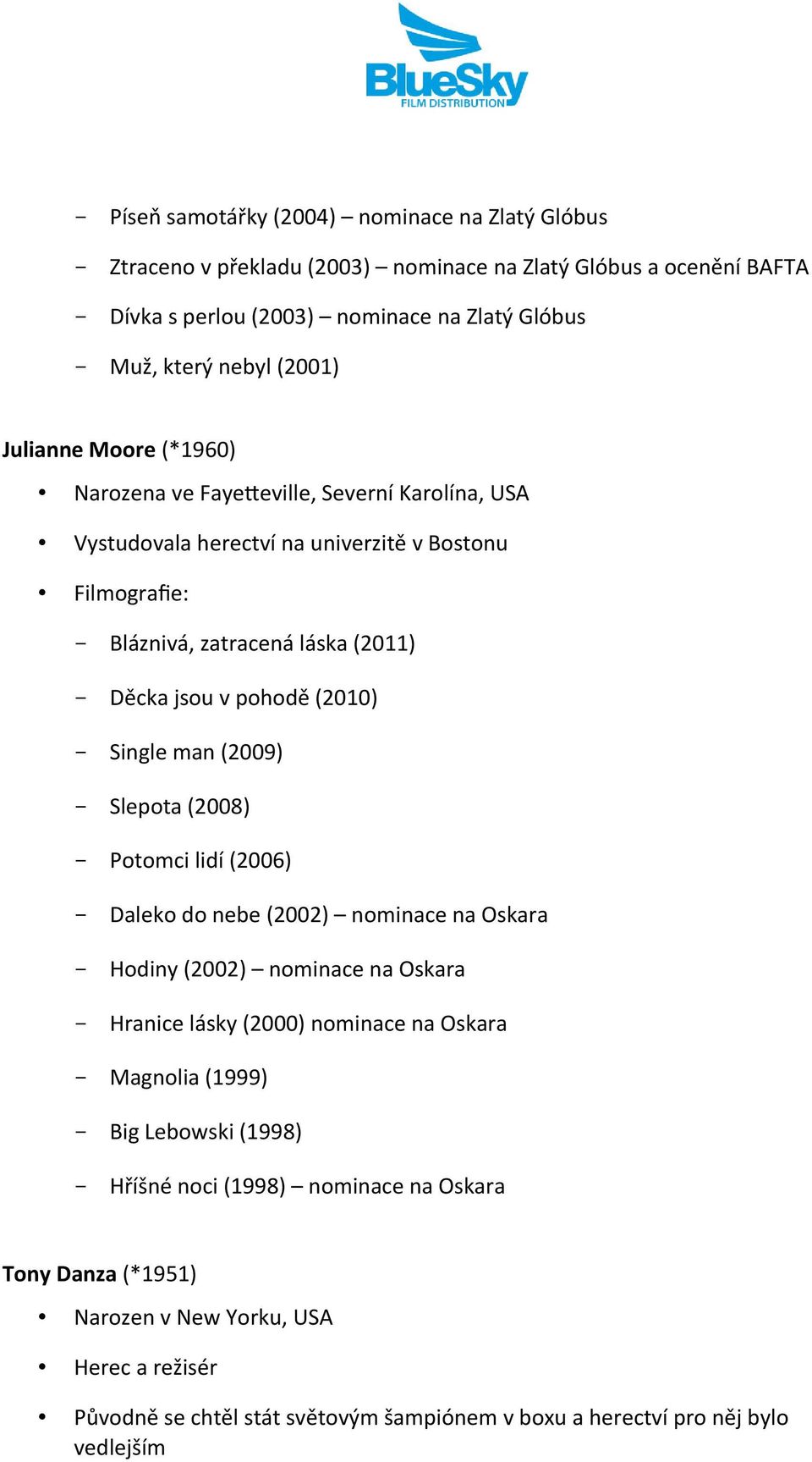 Single man (2009) - Slepota (2008) - Potomci lidí (2006) - Daleko do nebe (2002) nominace na Oskara - Hodiny (2002) nominace na Oskara - Hranice lásky (2000) nominace na Oskara - Magnolia