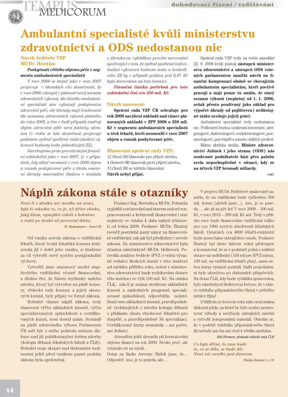 zdravotních výkonů, dle kterého ambulantní specialisté sice vykazují poskytnutou zdravotní péči, ale úhrady mají limitované dle seznamu zdravotních výkonů platného do roku 2005, a tím v řadě případů