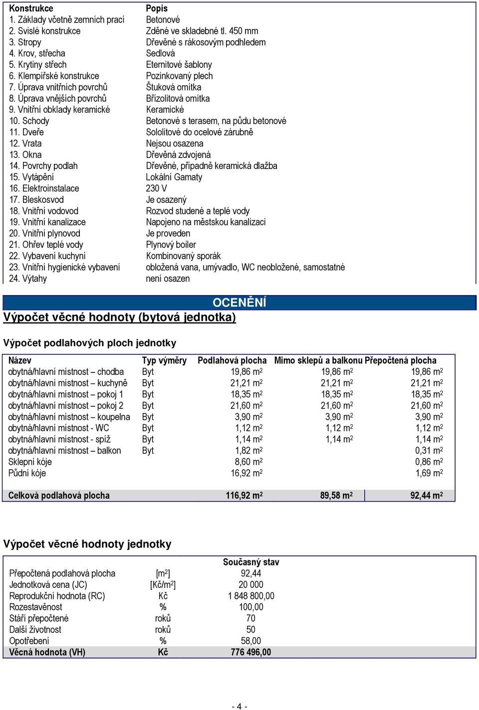 Vnitřní obklady keramické Keramické 10. Schody Betonové s terasem, na půdu betonové 11. Dveře Sololitové do ocelové zárubně 12. Vrata Nejsou osazena 13. Okna Dřevěná zdvojená 14.