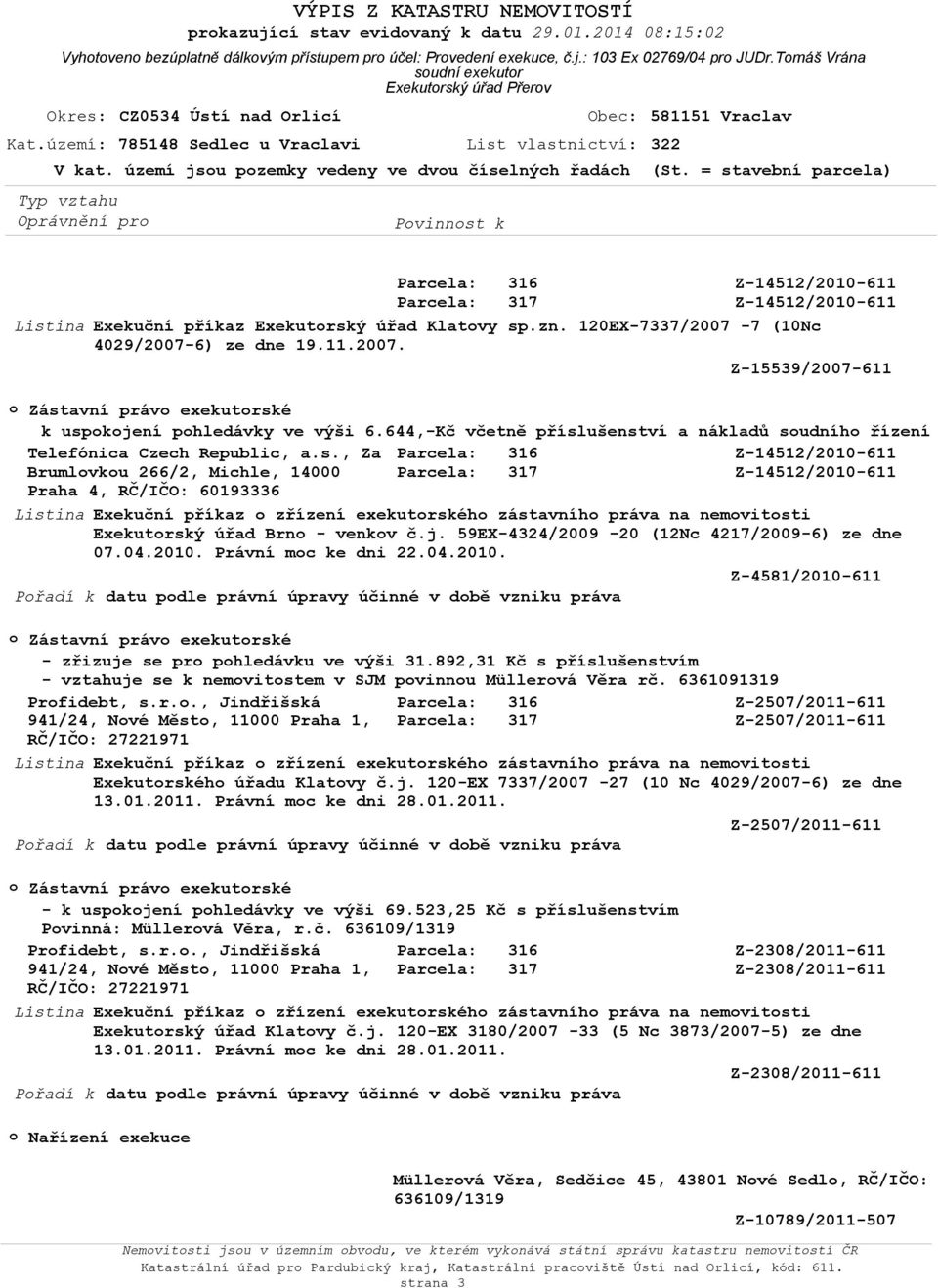 území jsu pzemky vedeny ve dvu číselných řadách (St. = stavební parcela) Listina Parcela: 316 Parcela: 317 Exekuční příkaz Exekutrský úřad Klatvy sp.zn. 120EX-7337/2007-7 (10Nc 4029/2007-6) ze dne 19.